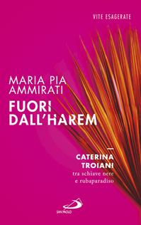 Fuori dall'harem. Caterina Troiani, tra schiave nere e rubaparadiso - Maria Pia Ammirati - Libro San Paolo Edizioni 2016, Le vele | Libraccio.it