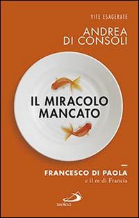 Il miracolo mancato. Francesco di Paola e il Re di Francia - Andrea Di Consoli - Libro San Paolo Edizioni 2016, Le vele | Libraccio.it