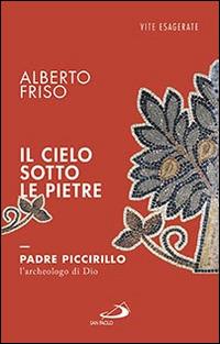 Il cielo sotto le pietre. Padre Piccirillo, l'archeologo di Dio - Alberto Friso - Libro San Paolo Edizioni 2016, Le vele | Libraccio.it