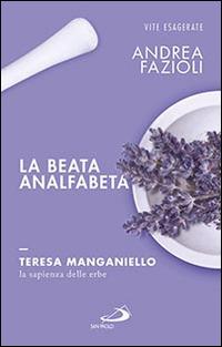 La beata analfabeta. Teresa Manganiello, la sapienza delle erbe - Andrea Fazioli - Libro San Paolo Edizioni 2016, Le vele | Libraccio.it