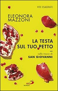 La testa sul tuo petto. Sulle tracce di san Giovanni - Eleonora Mazzoni - Libro San Paolo Edizioni 2016, Le vele | Libraccio.it