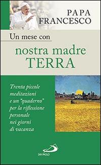 Un mese con nostra madre terra. Trenta piccole meditazioni e un «quaderno» per la meditazione personale nei giorni di vacanza - Francesco (Jorge Mario Bergoglio) - Libro San Paolo Edizioni 2016, Nuovi fermenti | Libraccio.it