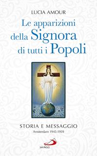 Le apparizioni della Signora di tutti i popoli. Storia e messaggio. Amsterdam 1945-1959 - Lucia Amour - Libro San Paolo Edizioni 2016, Modello e presenza | Libraccio.it