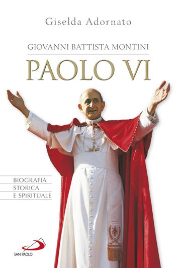 Giovanni Battista Montini. Paolo VI. Biografia storica e spirituale - Giselda Adornato - Libro San Paolo Edizioni 2018, Tempi e figure | Libraccio.it