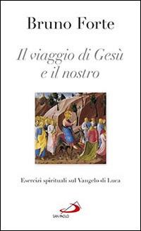 Il viaggio di Gesù e il nostro. Esercizi spirituali sul Vangelo di Luca - Bruno Forte - Libro San Paolo Edizioni 2016, Nuovi fermenti | Libraccio.it