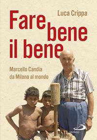 Fare bene il bene. Marcello Candia da Milano al mondo - Luca Crippa - Libro San Paolo Edizioni 2016, Testimoni del nostro tempo | Libraccio.it