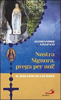 Nostra Signora prega per noi. Il rosario di Lourdes - Alessandro Amapani - Libro San Paolo Edizioni 2016, Il tempo e i tempi | Libraccio.it