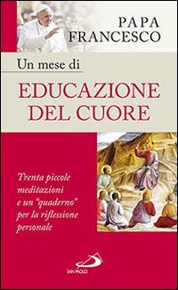 Un mese di educazione del cuore. Trenta piccole meditazioni e un «quaderno» per la riflessione personale - Francesco (Jorge Mario Bergoglio) - Libro San Paolo Edizioni 2016, Nuovi fermenti | Libraccio.it