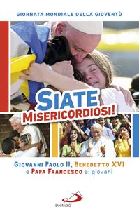 Siate misericordiosi! Giovanni Paolo II, Benedetto XVI e Papa Francesco ai giovani. Giornata Mondiale della Gioventù  - Libro San Paolo Edizioni 2016, I Papi del terzo millennio | Libraccio.it