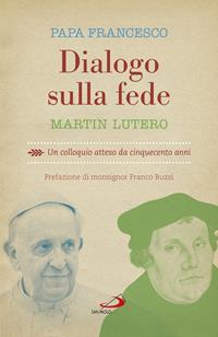 Dialogo sulla fede. Un colloquio atteso da cinquecento anni - Martin Lutero, Francesco (Jorge Mario Bergoglio) - Libro San Paolo Edizioni 2016, I Papi del terzo millennio | Libraccio.it