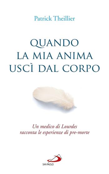 Quando la mia anima uscì dal corpo. Un medico di Lourdes racconta le esperienze di pre-morte - Patrick Theillier - Libro San Paolo Edizioni 2017, Parole per lo spirito | Libraccio.it
