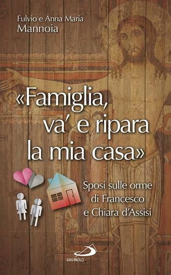 «Famiglia va' e ripara la mia casa». Sposi sulle orme di Francesco e Chiara d'Assisi - Fulvio Mannoia, Anna Maria Barrile - Libro San Paolo Edizioni 2017, Progetto famiglia | Libraccio.it