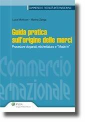 Guida pratica sull'origine delle merci. Procedure doganali, etichettatura e «made in» - Luca Moriconi, Marina Zanga - Libro Ipsoa 2011, Commercio e fiscalità internazionale | Libraccio.it