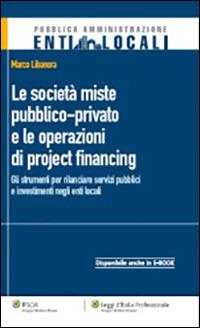 Le società miste pubblico-private e le operazioni di project financing. Gli strumenti per rilanciare servizi pubblici e investimenti negli enti locali - Marco Libanora - Libro Ipsoa 2011, Enti locali | Libraccio.it