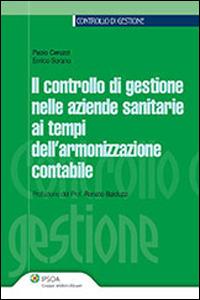 Il controllo di gestione nelle aziende sanitarie ai tempi dell'armonizzazione contabile - Paolo Ceruzzi, Enrico Sorano - Libro Ipsoa 2013 | Libraccio.it