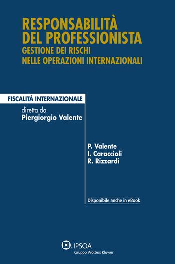 Responsabilità del professionista. Gestione degli incarichi nelle operazioni internazionali - Ivo Caraccioli, Piergiorgio Valente, Raffaele Rizzardi - Libro Ipsoa 2014, Fiscalità internazionale | Libraccio.it
