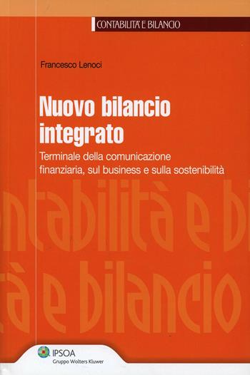 Nuovo bilancio integrato. Terminale della comunicazione finanziaria, sul business e sulla sostenibilità - Francesco Lenoci - Libro Ipsoa 2014, Contabilità e bilancio | Libraccio.it