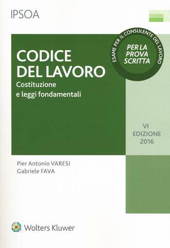 Codice del lavoro. Costituzione e leggi fondamentali - Pier Antonio Varesi, Gabriele Fava - Libro Ipsoa 2016 | Libraccio.it