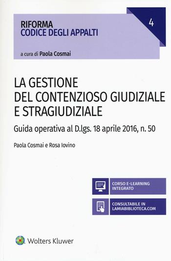 La gestione del contenzioso giudiziale e stragiudiziale. Guida operativa al D.Lgs. 18 aprile 2106, n. 50. - Paola Cosmai, Rosa Iovino - Libro Ipsoa 2016, Riforma codice degli appalti | Libraccio.it