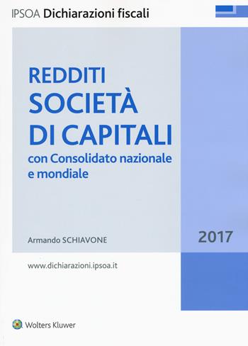 Redditi società di capitali. Con consolidato nazionale e mondiale 2017 - Armando Schiavone - Libro Ipsoa 2017, Dichiarazioni fiscali | Libraccio.it