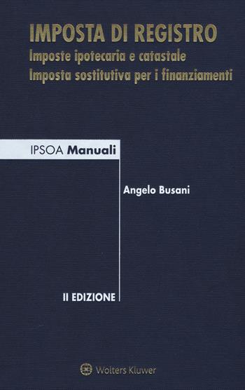 L'imposta di registro. Imposte ipotecaria e catastale Imposta sostitutiva per i finanziamenti - Angelo Busani - Libro Ipsoa 2018, I manuali | Libraccio.it