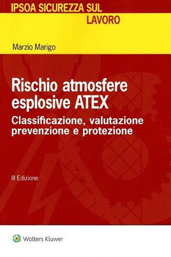 Rischio atmosfere esplosive ATEX. Classificazione, valutazione prevenzione e protezione - Marzio Marigo - Libro Ipsoa 2017 | Libraccio.it