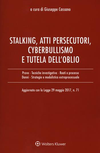 Stalking, atti persecutori, cyberbullismo e tutela dell’oblio. Aggiornato con la legge 29 maggio 2017, n. 71  - Libro Ipsoa 2017 | Libraccio.it