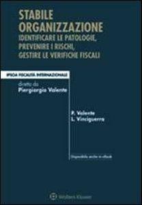 Stabile organizzazione. Identificare le patologie, prevenire i rischi, gestire le verifiche fiscali - Piergiorgio Valente, Luigi Vinciguerra - Libro Ipsoa 2018, Fiscalità internazionale | Libraccio.it