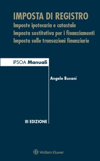 Imposta di registro. Imposte ipotecaria e catastale, imposta sostitutiva per i finanziamenti, imposta sulle transazioni finanziarie - Angelo Busani - Libro Ipsoa 2022, Manuali blu | Libraccio.it