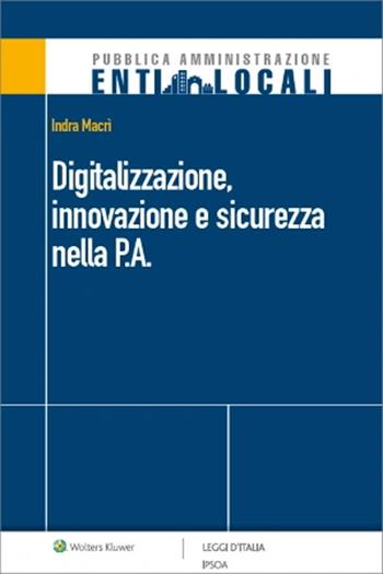 Digitalizzazione, innovazione e sicurezza nella P.A. - Indra Macrì - Libro Ipsoa 2022, Pubblica amministrazione. Enti locali | Libraccio.it