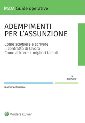 Adempimenti per l'assunzione. Come scegliere e scrivere il contratto di lavoro. Come attrarre i migliori talenti - Massimo Brisciani - Libro Ipsoa 2024, Guide operative | Libraccio.it