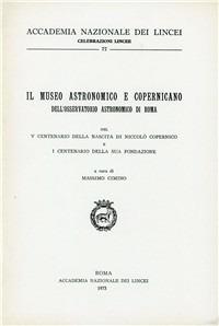 Il Museo astronomico e copernicano dell'Osservatorio astronomico di Roma nel V centenario della nascita di Niccolò Copernico...  - Libro Accademia Naz. dei Lincei 1973, Celebrazioni Lincee | Libraccio.it