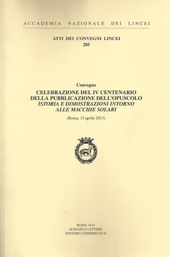 Celebrazione del IV centenario della pubblicazione dell'opuscolo Istoria e dimostrazioni intorno alle macchie solari (Roma, 15 aprile 2013)  - Libro Accademia Naz. dei Lincei 2014, Atti dei convegni Lincei | Libraccio.it