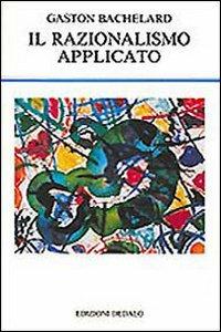 Il razionalismo applicato - Gaston Bachelard - Libro edizioni Dedalo 1993, La scienza nuova | Libraccio.it