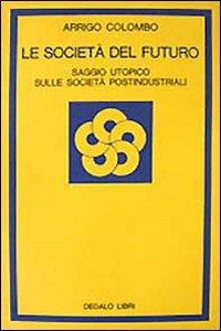 Le società del futuro. Saggio utopico sulle società postindustriali - Arrigo Colombo - Libro edizioni Dedalo 1993, La scienza nuova | Libraccio.it