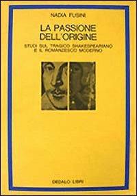 La passione dell'origine. Studi sul tragico shakespeariano e il romanzesco moderno - Nadia Fusini - Libro edizioni Dedalo 1993, La scienza nuova | Libraccio.it