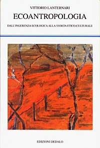 Ecoantropologia. Dall'ingerenza ecologica alla svolta etico-culturale - Vittorio Lanternari - Libro edizioni Dedalo 2003, La scienza nuova | Libraccio.it