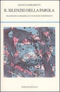 Il silenzio della parola. Tradizione e memoria in un mondo smemorato - Franco Ferrarotti - Libro edizioni Dedalo 2003, La scienza nuova | Libraccio.it