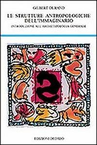 Strutture antropologiche dell'immaginario. Introduzione all'archetipologia generale - Gilbert Durand - Libro edizioni Dedalo 2009, La scienza nuova | Libraccio.it