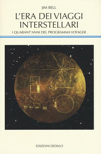 L' era dei viaggi interstellari. I quarant'anni del programma Voyager - Jim Bell - Libro edizioni Dedalo 2016, La scienza nuova | Libraccio.it