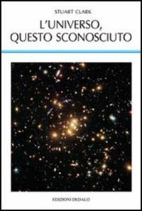 L'universo, questo sconosciuto - Stuart Clark - Libro edizioni Dedalo 2017, La scienza nuova | Libraccio.it