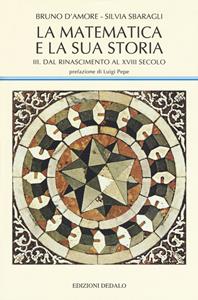 La matematica e la sua storia. Vol. 3: Dal Rinascimento al XVIII secolo - Bruno D'Amore, Silvia Sbaragli - Libro edizioni Dedalo 2019, La scienza nuova | Libraccio.it