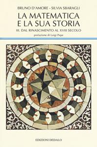 La matematica e la sua storia. Vol. 3: Dal Rinascimento al XVIII secolo - Bruno D'Amore, Silvia Sbaragli - Libro edizioni Dedalo 2019, La scienza nuova | Libraccio.it