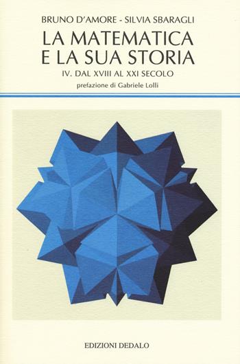 La matematica e la sua storia. Vol. 4: Dal XVIII al XXI secolo - Bruno D'Amore, Silvia Sbaragli - Libro edizioni Dedalo 2020, La scienza nuova | Libraccio.it