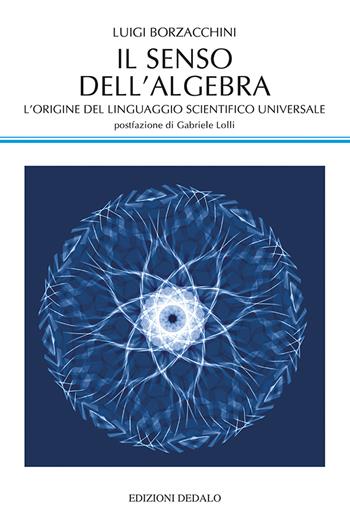 Il senso dell'algebra. L'origine del linguaggio scientifico universale - Luigi Borzacchini - Libro edizioni Dedalo 2021, La scienza nuova | Libraccio.it