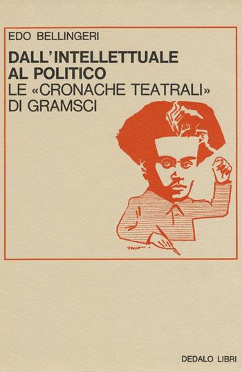 Dall'intellettuale al politico. Le «Cronache teatrali» di Gramsci - Edo Bellingeri - Libro edizioni Dedalo 1975, Saggi | Libraccio.it