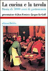 La cucina e la tavola. Storia di 5000 anni di gastronomia  - Libro edizioni Dedalo 1993, Storia e civiltà | Libraccio.it