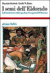 I semi dell'Eldorado. L'alimentazione in Europa dopo la scoperta dell'America - Maurizio Sentieri, Guido Nathan Zazzu - Libro edizioni Dedalo 1993, Storia e civiltà | Libraccio.it