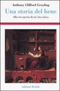 Una storia del bene. Alla riscoperta di un'etica laica - A. C. Grayling - Libro edizioni Dedalo 2006, Storia e civiltà | Libraccio.it