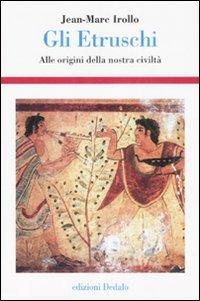 Gli etruschi. Alle origini della nostra civiltà. Ediz. illustrata - Jean-Marc Irollo - Libro edizioni Dedalo 2008, Storia e civiltà | Libraccio.it